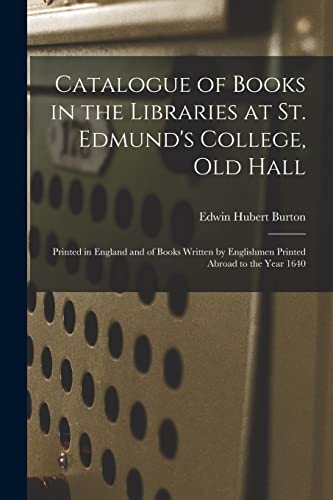 Catalogue of Books in the Libraries at St. Edmund's College, Old Hall: Printed in England and of Books Written by Englishmen Printed Abroad to the Year 1640