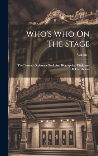 Who's Who On The Stage: The Dramatic Reference Book And Biographical Dictionary Of The Theatre; Volume 1