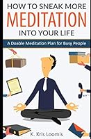 How to Sneak More Meditation Into Your Life: A Doable Meditation Plan for Busy People (Yoga for Busy People) 1520511116 Book Cover