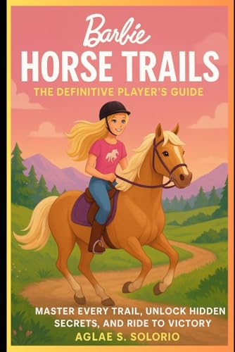 Barbie Horse Trails: The Definitive Player’s Guide: Master Every Trail, Unlock Hidden Secrets, and Ride to Victory