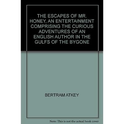 THE ESCAPES OF MR. HONEY, AN ENTERTAINMENT COMPRISING THE CURIOUS ADVENTURES OF AN ENGLISH AUTHOR IN THE GULFS OF THE BYGONE