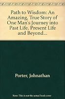 Path to Wisdom: An Amazing, True Story of One Man's Journey into Past Life, Present Life and Beyond... 0964492601 Book Cover