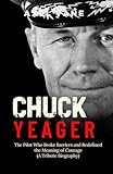 Chuck Yeager: The Pilot Who Broke Barriers and Redefined the Meaning of Courage (A Tribute Biography)