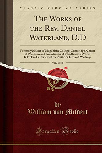 The Works of the Rev. Daniel Waterland, D.D, Vol. 1 of 6: Formerly Master of Magdalene College, Cambridge, Canon of...