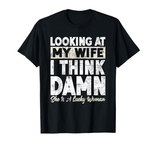 Looking At My Wife I Think Damn She Is A Lucky Woman T-Shirt
