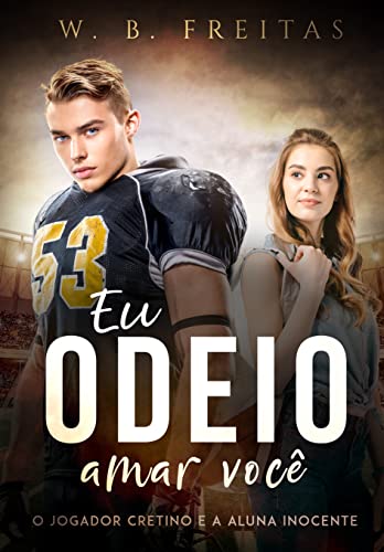 Eu odeio Amar Você : O Jogador Cretino e a Aluna Inocente