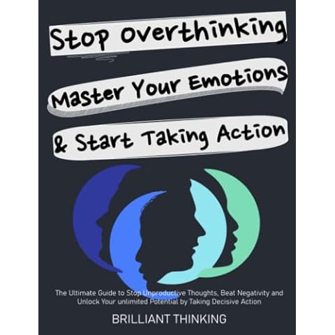 Stop Overthinking, Master Your Emotions & Start Taking Action: The Ultimate Guide to Stop Unproductive Thoughts, Beat Negativity and Unlock Your Unlimited Potential by Taking Decisive Action Cover