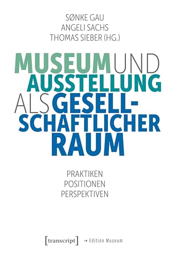 Museum und Ausstellung als gesellschaftlicher Raum: Praktiken, Positionen, Perspektiven (Edition Museum 71)