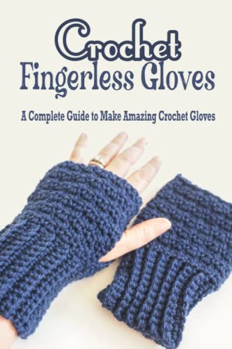 Crochet Fingerless Gloves: A Complete Guide to Make Amazing Crochet Gloves: Fashionable and Functional Fingerless Glove Crochet Patterns