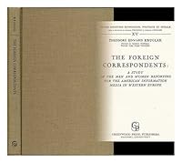 The foreign correspondents: A study of the men and women reporting for the American information media in western Europe 0837158702 Book Cover