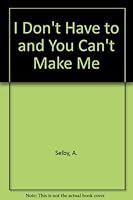 I Don't Have to and You Can't Make Me 0941383040 Book Cover