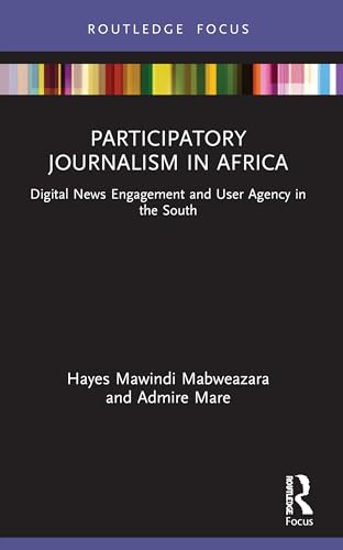 Participatory Journalism in Africa: Digital News Engagement and User Agency in the South (Disruptions)