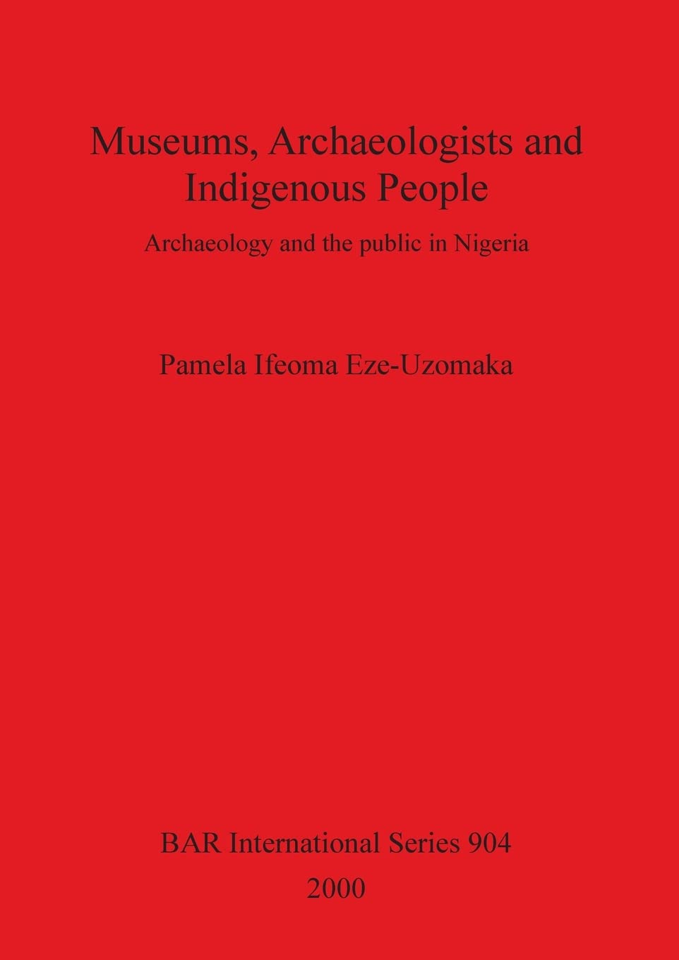 Museums Archaeologists and Indigenous People: Archaeology and the public in Nigeria: 904 (British Archaeological Reports International Series)
