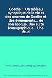  Goethe : . Un tableau synoptique de la vie et des oeuvres de Goethe et des évènements... de son époque. Une suite iconographique... Une étude... par Pierre Garnier... Un choix de textes de Goethe