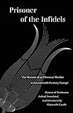 Prisoner of the Infidels: The Memoir of an Ottoman Muslim in Seventeenth-Century Europe (World Literature in Translation)