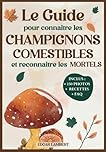 Le Guide pour Connaitre les Champignons Comestibles et Reconnaitre les Mortels: Le livre indispensable pour reconnaître et cuisiner les champignons ... France pour enfants et cueilleurs débutants