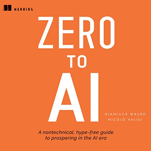 Zero to AI: A Non-technical, Hype-Free Guide to Prospering in the AI Era Zero to AI: A Non-technical, Hype-Free Guide to Prospering in the AI Era