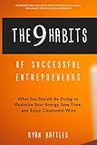 The 9 Habits of Successful Entrepreneurs: What You Should Be Doing to Maximize Your Energy, Save Time, and Enjoy Consistent Wins