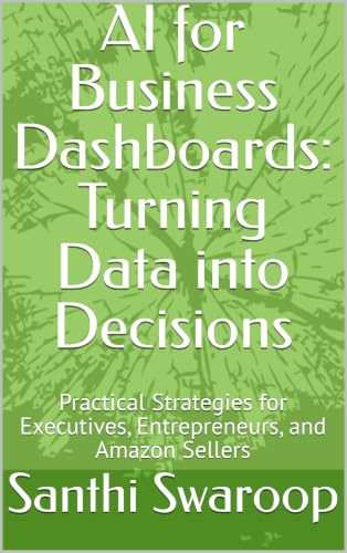 AI for Business Dashboards: Turning Data into Decisions: Practical Strategies for Executives, Entrepreneurs, and Amazon Sellers (AI for Beginners Series)