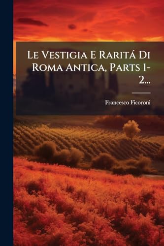 Le Vestigia E Raritá Di Roma Antica, Parts 1-2... (Italian Edition)