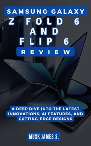 SAMSUNG GALAXY Z FOLD 6 AND FLIP 6 REVIEW: Everything You Need to Know: A Deep Dive into the Latest Innovations, AI Features, and Cutting-Edge Designs ... GUIDE, REVIEWS, TIPS AND HACKS Book 9)