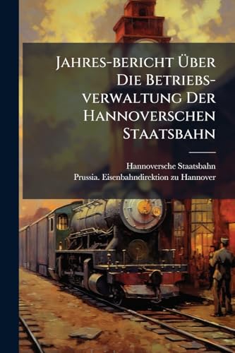 Jahres-bericht Über Die Betriebs-verwaltung Der Hannoverschen Staatsbahn