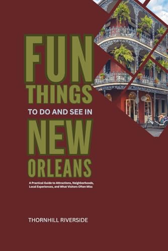 Fun Things To Do and See In New Orleans: A Practical Guide to Attractions, Neighborhoods, Local Experiences, and What Visitors Often Miss (Practical Travel Guides)