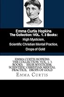 Emma Curtis Hopkins The Collection: VOL. 1. 3 Books: High Mysticism, Scientific Christian Mental Practice, Drops of Gold 197930372X Book Cover