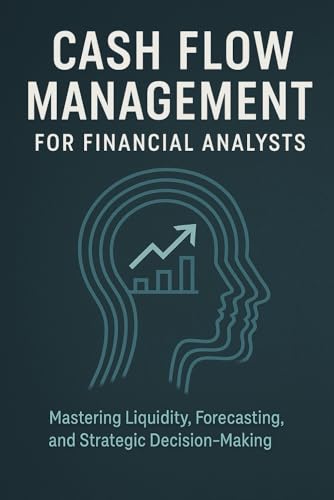 Cash Flow Management for Financial Analysts: Mastering Liquidity, Forecasting, and Strategic Decision-Making