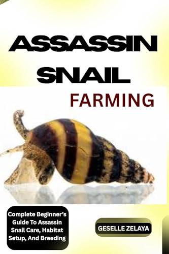 ASSASSIN SNAIL FARMING: Complete Beginner’s Guide To Assassin Snail Care, Habitat Setup, And Breeding