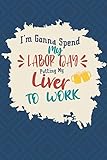 I'm Gonna Spend My Labor Day Putting My Liver To Work: Funny Blank Lined Labor Day Notebook | College Ruled