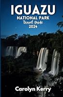Iguazu National park Travel Guide 2024: Your Essential Handbook to Exploring South America's Most Stunning Waterfalls B0CWPB257B Book Cover