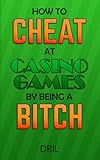 How to Cheat at Casino Games by Being a Bitch