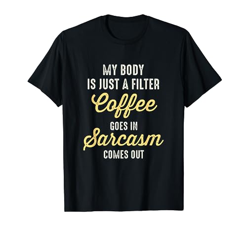 My Body Is Just A Filter Coffee Goes In Sarcasm Comes Out Camiseta