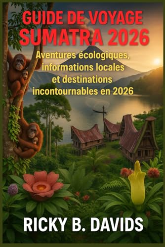 Guide de voyage Sumatra 2026: Aventures écologiques, informations locales et destinations incontournables en 2026 (French Edition)