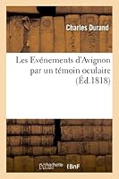 Les Evènemens D'Avignon Par Un Témoin Oculaire, Pour Faire Suite A L'Ouvrage Intitulé: 'Les Crimes D'Avignon Depuis Les Cent Jours' 2012997791 Book Cover