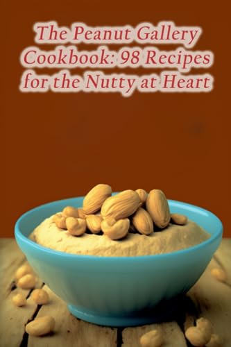 The Peanut Gallery Cookbook: 98 Recipes for the Nutty at Heart