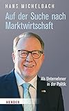 Auf der Suche nach Marktwirtschaft: Als Unternehmer in der Politik - Hans Michelbach 