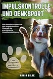 Impulskontrolle und Denksport für Hunde: Mit abwechslungsreichen und anspruchsvollen Übungen für eine optimale Hundebeschäftigung inkl. Clickertraining für eine liebevolle Hundeerziehung - Armin Bilke 