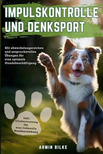 Impulskontrolle und Denksport für Hunde: Mit abwechslungsreichen und anspruchsvollen Übungen für eine optimale Hundebeschäftigung inkl. Clickertraining für eine liebevolle Hundeerziehung