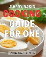 A Very Basic Cooking Guide For One: Simple & Tasty: Master Easy Cooking Techniques for Solo Meals and Delight Your Senses B0CVRM5PCB Book Cover