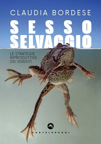 Sesso Selvaggio. Le Strategie Riproduttive Dei Viventi
