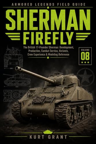 Sherman Firefly: The British 17-Pounder Sherman: Development, Production, Combat Service, Variants, Crew Experience & Modeling Reference (Armored Legends Field Guide)