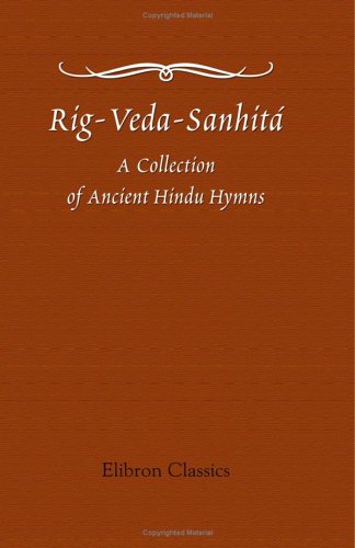 Rig-Veda-Sanhitá: A Collection of Ancient Hindu Hymns, Constituting the First Ashtaka, or Book, of the Rig-Veda; etc. Translated from the Original Sanskrit, by H. H. Wilson