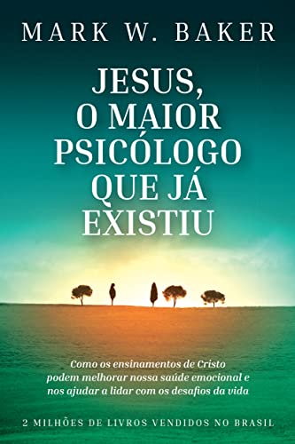 Jesus, o maior psicólogo que já existiu: Como os ensinamentos de Cristo podem melhorar nossa saúde emocional e nos ajudar a lidar com os desafios da vida