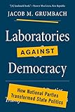 Laboratories against Democracy: How National Parties Transformed State Politics (Princeton Studies in American Politics)