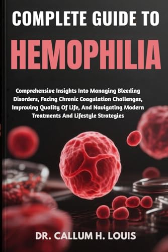COMPLETE GUIDE TO HEMOPHILIA: Comprehensive Insights Into Managing Bleeding Disorders,