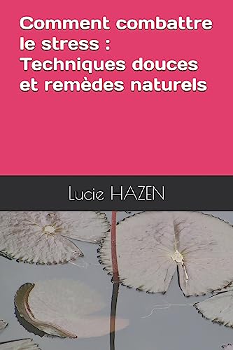 Comment combattre le stress : Techniques douces et remèdes naturels (French Edition)