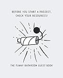  Before You Start a Project, Check Your Resources! The Funny Bathroom Guest Book: Your guests will have a humorous restroom visit with this book ... perfect for a home, AirBnB, guest house, ...