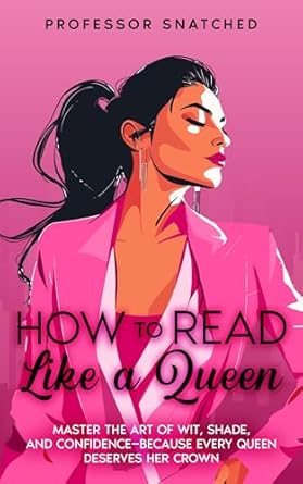 How To Read Like A Queen: The ultimate guide to exude self-confidence and command attention through body language, sarcasm and iconic comebacks